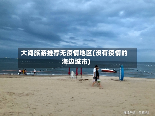 大海旅游推荐无疫情地区(没有疫情的海边城市)
