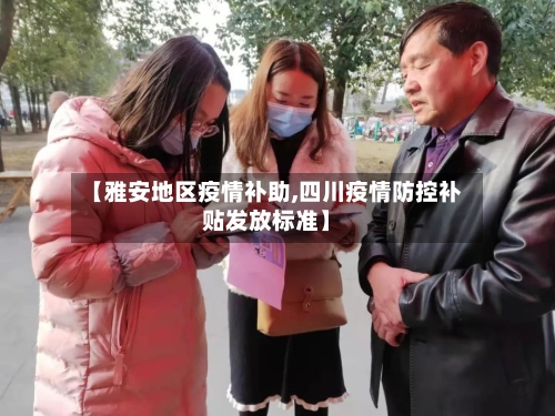 【雅安地区疫情补助,四川疫情防控补贴发放标准】-第2张图片