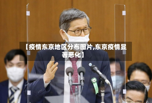 【疫情东京地区分布图片,东京疫情显著恶化】