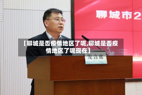 【聊城是否疫情地区了呢,聊城是否疫情地区了呢现在】