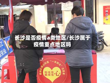 长沙是否疫情a类地区/长沙属于疫情重点地区吗