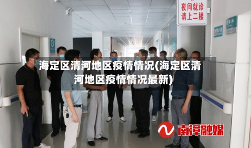 海定区清河地区疫情情况(海定区清河地区疫情情况最新)