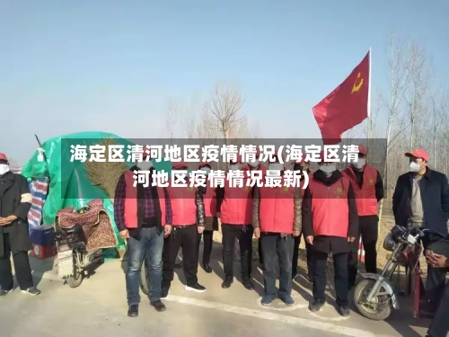 海定区清河地区疫情情况(海定区清河地区疫情情况最新)-第2张图片