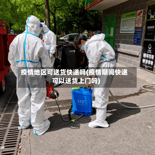 疫情地区可送货快递吗(疫情期间快递可以送货上门吗)-第3张图片