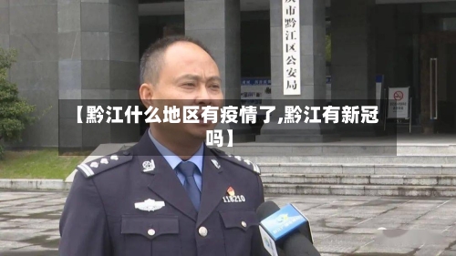 【黔江什么地区有疫情了,黔江有新冠吗】