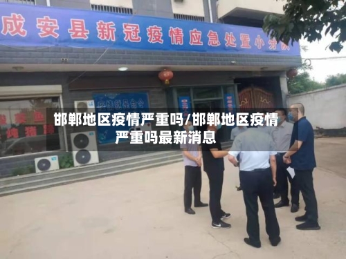 邯郸地区疫情严重吗/邯郸地区疫情严重吗最新消息