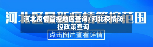 河北疫情管控地区查询/河北疫情防控政策查询-第3张图片