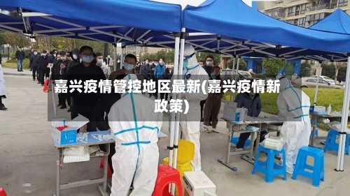 嘉兴疫情管控地区最新(嘉兴疫情新政策)