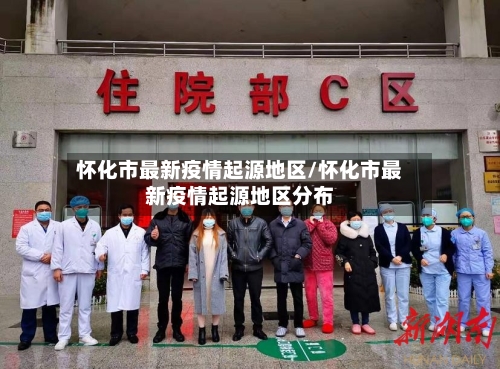 怀化市最新疫情起源地区/怀化市最新疫情起源地区分布