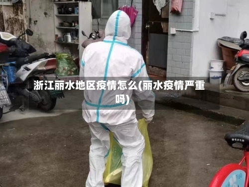 浙江丽水地区疫情怎么(丽水疫情严重吗)-第3张图片