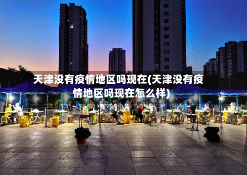 天津没有疫情地区吗现在(天津没有疫情地区吗现在怎么样)