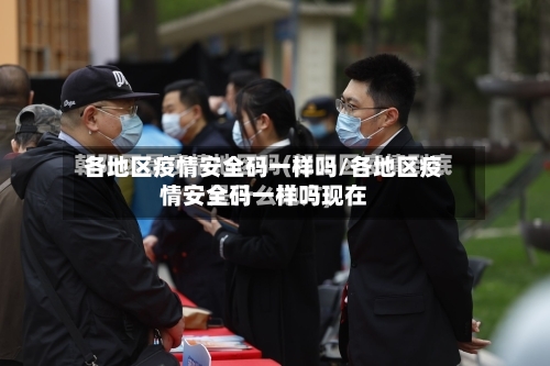各地区疫情安全码一样吗/各地区疫情安全码一样吗现在