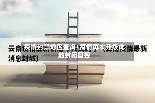 疫情封禁地区查询/疫情再次升级此地封闭管控-第3张图片