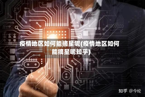 疫情地区如何能摘星呢(疫情地区如何能摘星呢知乎)