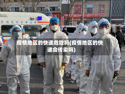 疫情地区的快递危险吗(疫情地区的快递会传染吗)