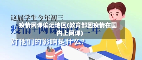疫情网课偏远地区(教育部因疫情在国内上网课)-第3张图片
