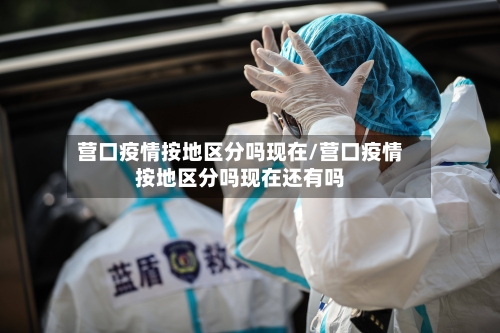 营口疫情按地区分吗现在/营口疫情按地区分吗现在还有吗-第2张图片