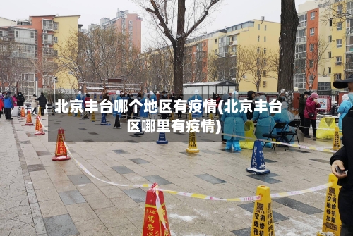北京丰台哪个地区有疫情(北京丰台区哪里有疫情)