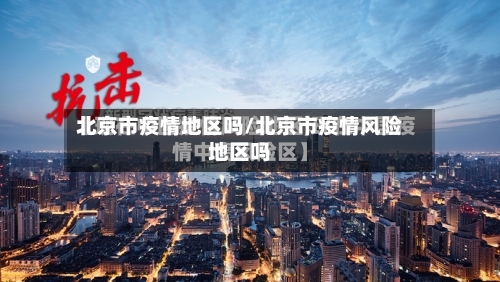 北京市疫情地区吗/北京市疫情风险地区吗