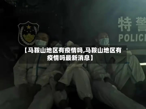 【马鞍山地区有疫情吗,马鞍山地区有疫情吗最新消息】