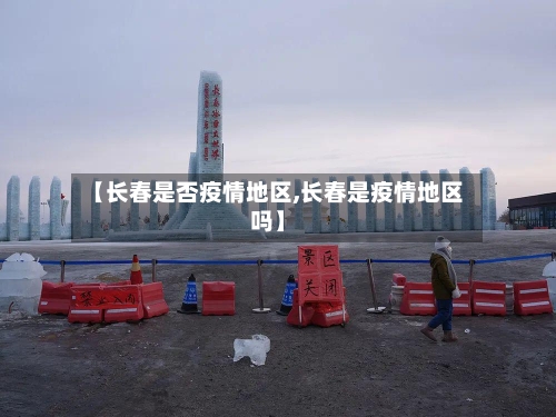 【长春是否疫情地区,长春是疫情地区吗】-第2张图片