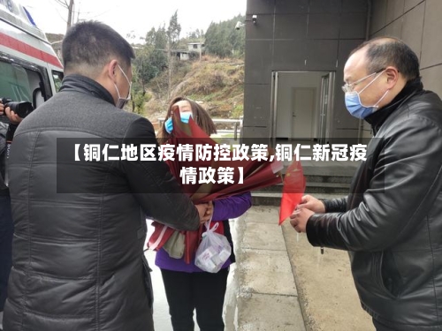 【铜仁地区疫情防控政策,铜仁新冠疫情政策】