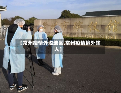 【常州疫情外溢地区,常州疫情境外输入】-第2张图片
