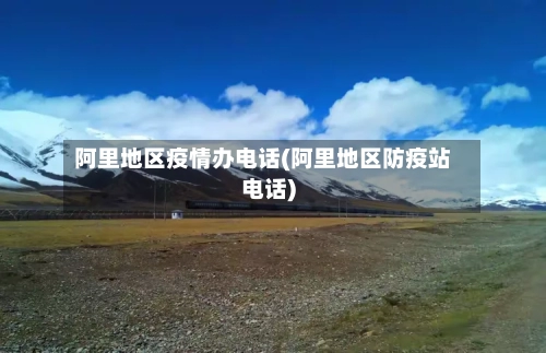 阿里地区疫情办电话(阿里地区防疫站电话)