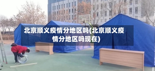 北京顺义疫情分地区吗(北京顺义疫情分地区吗现在)