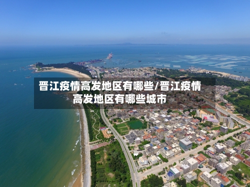 晋江疫情高发地区有哪些/晋江疫情高发地区有哪些城市