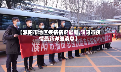 【濮阳市地区疫情情况最新,濮阳市疫情最新详细消息】-第2张图片