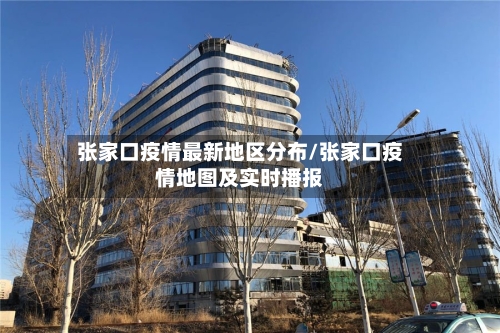 张家口疫情最新地区分布/张家口疫情地图及实时播报