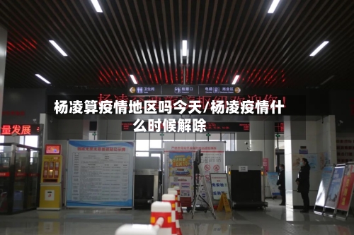 杨凌算疫情地区吗今天/杨凌疫情什么时候解除