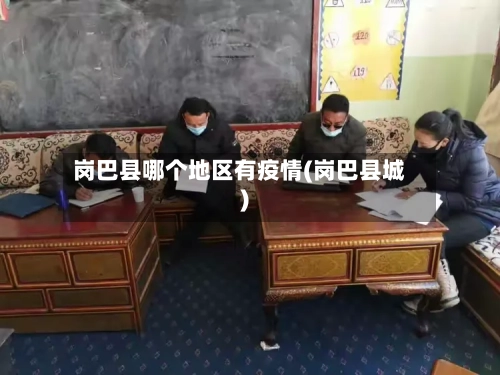 岗巴县哪个地区有疫情(岗巴县城)-第3张图片