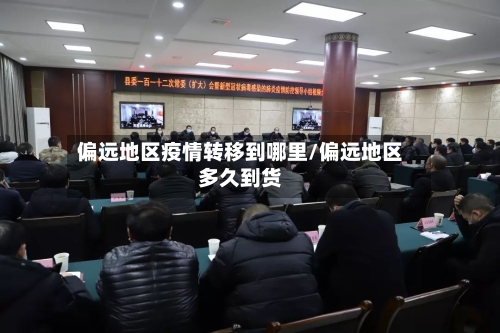 偏远地区疫情转移到哪里/偏远地区多久到货