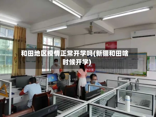 和田地区疫情正常开学吗(新疆和田啥时候开学)