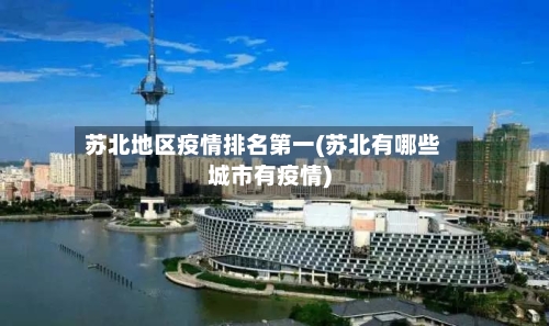 苏北地区疫情排名第一(苏北有哪些城市有疫情)