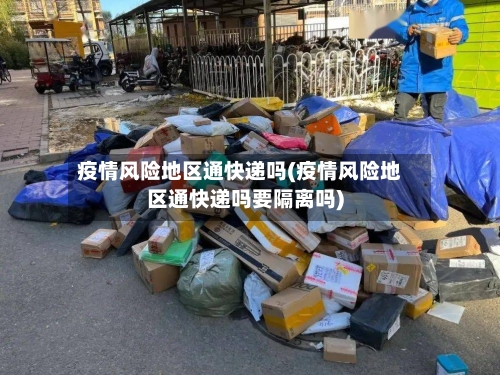 疫情风险地区通快递吗(疫情风险地区通快递吗要隔离吗)