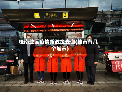 桂南地区疫情新政策查询(桂南有几个城市)-第3张图片