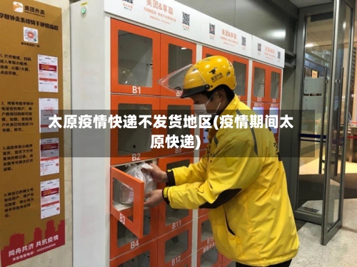 太原疫情快递不发货地区(疫情期间太原快递)