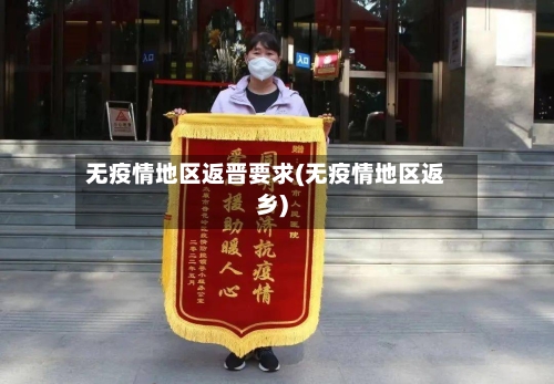 无疫情地区返晋要求(无疫情地区返乡)-第2张图片