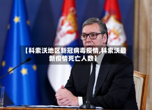 【科索沃地区新冠病毒疫情,科索沃最新疫情死亡人数】