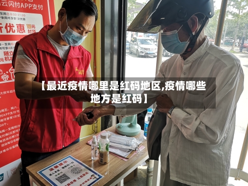 【最近疫情哪里是红码地区,疫情哪些地方是红码】-第3张图片