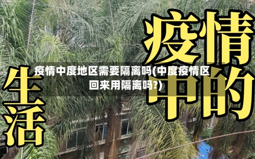 疫情中度地区需要隔离吗(中度疫情区回来用隔离吗?)