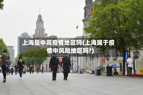 上海是中高疫情地区吗(上海属于疫情中风险地区吗?)