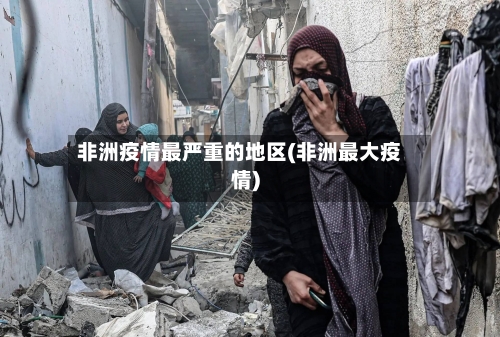 非洲疫情最严重的地区(非洲最大疫情)