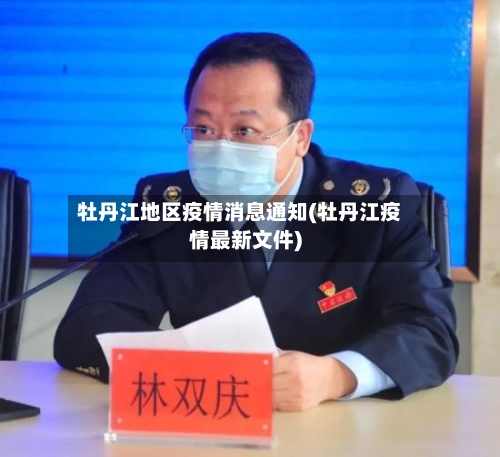牡丹江地区疫情消息通知(牡丹江疫情最新文件)