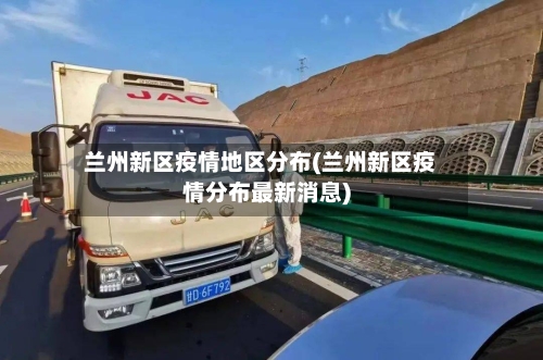 兰州新区疫情地区分布(兰州新区疫情分布最新消息)-第3张图片