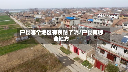户县哪个地区有疫情了呢/户县有哪些地方-第2张图片