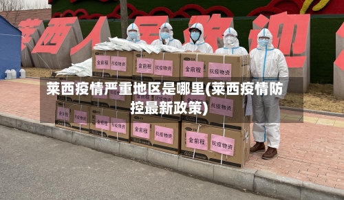 莱西疫情严重地区是哪里(莱西疫情防控最新政策)-第2张图片